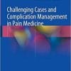 Challenging Cases and Complication Management in Pain Medicine 1st ed. 2018 Edition