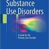Substance Use Disorders: A Guide for the Primary Care Provider 1st ed. 2018 Edition