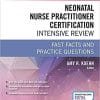 Neonatal Nurse Practitioner Certification Intensive Review: Fast Facts and Practice Questions 1st Edition