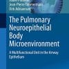 The Pulmonary Neuroepithelial Body Microenvironment: A Multifunctional Unit in the Airway Epithelium (Advances in Anatomy, Embryology and Cell Biology, 233) (PDF)