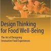 Design Thinking for Food Well-Being: The Art of Designing Innovative Food Experiences 1st ed. 2021 Edition