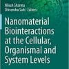 Nanomaterial Biointeractions at the Cellular, Organismal and System Levels (Nanotechnology in the Life Sciences) 1st ed. 2021 Edition