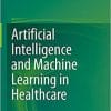 Artificial Intelligence and Machine Learning in Healthcare 1st ed. 2021 Edition