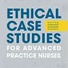 Ethical Case Studies for Advanced Practice Nurses: Solving Dilemmas in Everyday Practice (PDF)