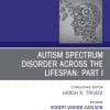 AUTISM SPECTRUM DISORDER ACROSS THE LIFESPAN Part I, An Issue of Psychiatric Clinics of North America (Volume 43-4) (The Clinics: Internal Medicine, Volume 43-4) (PDF)