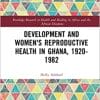 Development and Women’s Reproductive Health in Ghana, 1920-1982 (Routledge Research in Health and Healing in Africa and the African Diaspora) (PDF)