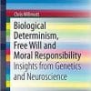Biological Determinism, Free Will and Moral Responsibility: Insights from Genetics and Neuroscience (SpringerBriefs in Ethics)