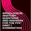 RADIOLOGICAL ANATOMY QUESTIONS AND ANSWERS FOR THE FFR PART 1 EXAMINATION (azw3+ePub+Converted PDF)
