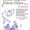 Restoring The Pelvic Floor: How Kegel Exercises, Vaginal Training, And Relaxation, Solve Incontinence, Constipation, And Heal Pelvic Pain To Avoid Surgery (AZW3 + EPUB + Converted PDF)